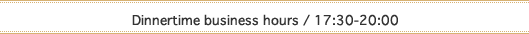 Dinnertime business hours / 17:30-20:00